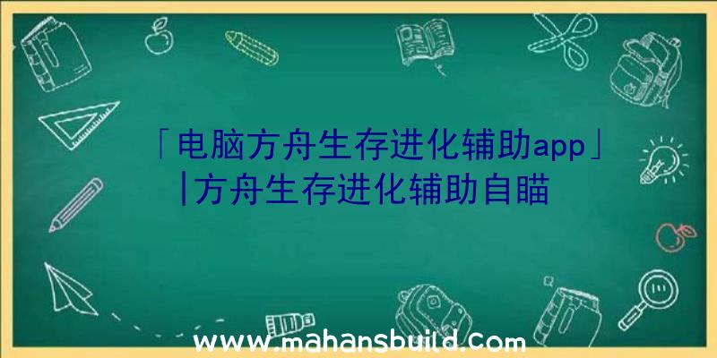 「电脑方舟生存进化辅助app」|方舟生存进化辅助自瞄